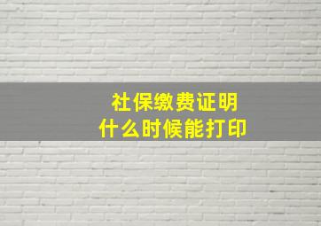 社保缴费证明什么时候能打印