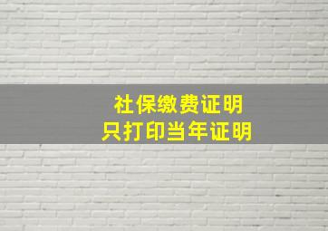 社保缴费证明只打印当年证明