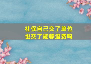 社保自己交了单位也交了能够退费吗