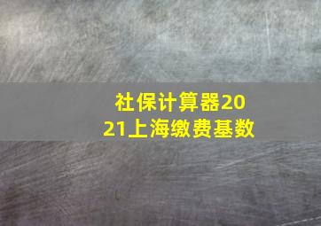 社保计算器2021上海缴费基数