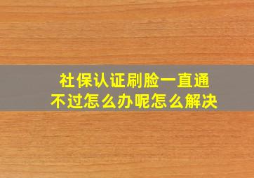 社保认证刷脸一直通不过怎么办呢怎么解决