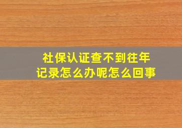 社保认证查不到往年记录怎么办呢怎么回事