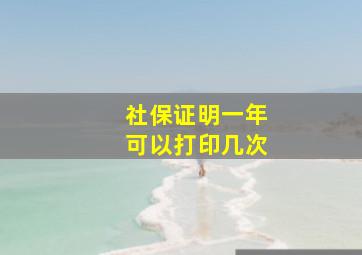 社保证明一年可以打印几次