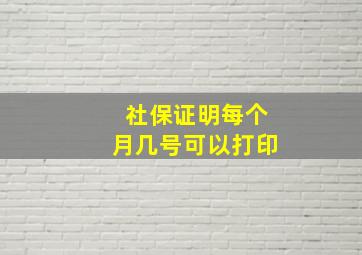 社保证明每个月几号可以打印