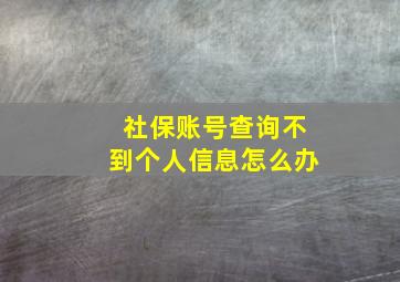 社保账号查询不到个人信息怎么办