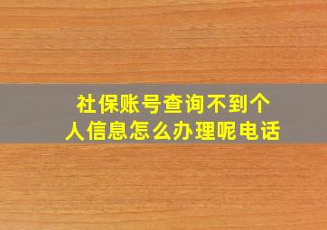 社保账号查询不到个人信息怎么办理呢电话