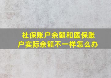 社保账户余额和医保账户实际余额不一样怎么办