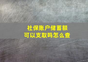 社保账户储蓄额可以支取吗怎么查