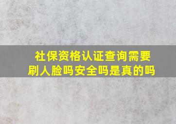 社保资格认证查询需要刷人脸吗安全吗是真的吗