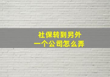 社保转到另外一个公司怎么弄