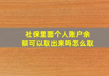 社保里面个人账户余额可以取出来吗怎么取