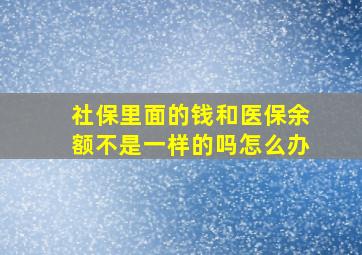 社保里面的钱和医保余额不是一样的吗怎么办