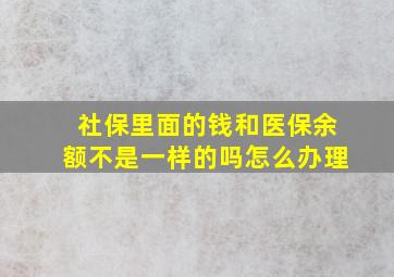 社保里面的钱和医保余额不是一样的吗怎么办理