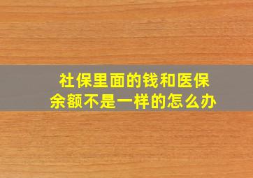 社保里面的钱和医保余额不是一样的怎么办