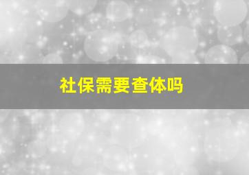 社保需要查体吗