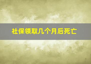 社保领取几个月后死亡