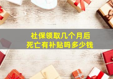 社保领取几个月后死亡有补贴吗多少钱