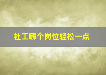 社工哪个岗位轻松一点