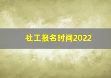 社工报名时间2022