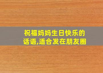 祝福妈妈生日快乐的话语,适合发在朋友圈