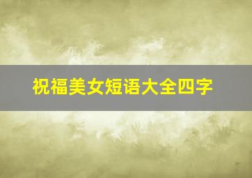 祝福美女短语大全四字