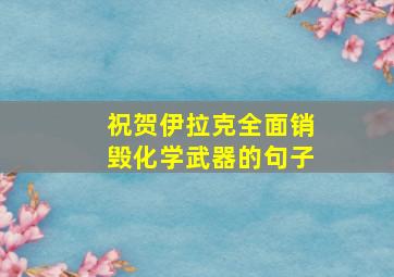 祝贺伊拉克全面销毁化学武器的句子