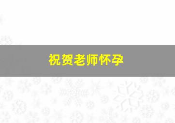 祝贺老师怀孕