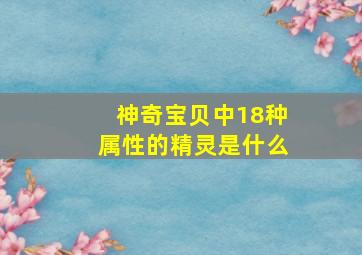 神奇宝贝中18种属性的精灵是什么