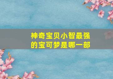 神奇宝贝小智最强的宝可梦是哪一部