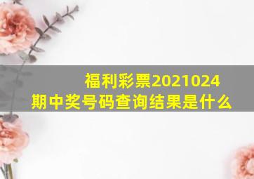 福利彩票2021024期中奖号码查询结果是什么