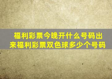 福利彩票今晚开什么号码出来福利彩票双色球多少个号码