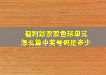 福利彩票双色球单式怎么算中奖号码是多少