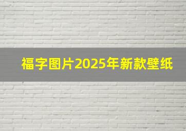 福字图片2025年新款壁纸