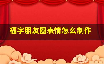 福字朋友圈表情怎么制作