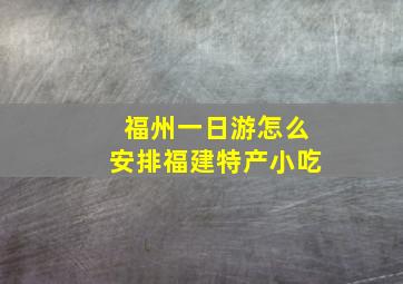 福州一日游怎么安排福建特产小吃