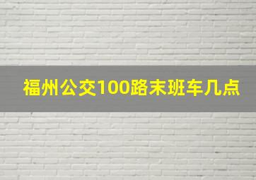 福州公交100路末班车几点