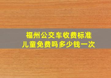 福州公交车收费标准儿童免费吗多少钱一次