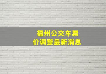 福州公交车票价调整最新消息