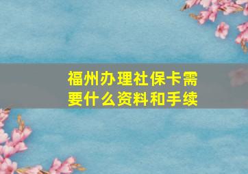 福州办理社保卡需要什么资料和手续