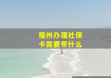 福州办理社保卡需要带什么