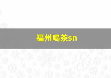 福州喝茶sn