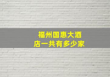 福州国惠大酒店一共有多少家