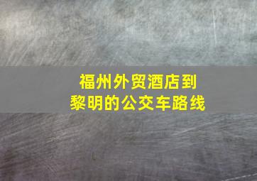 福州外贸酒店到黎明的公交车路线