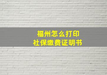 福州怎么打印社保缴费证明书