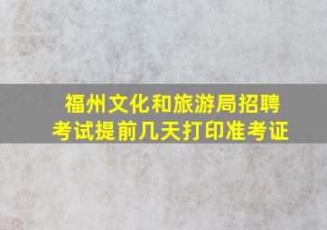 福州文化和旅游局招聘考试提前几天打印准考证