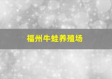 福州牛蛙养殖场