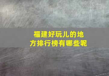 福建好玩儿的地方排行榜有哪些呢