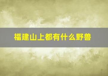 福建山上都有什么野兽