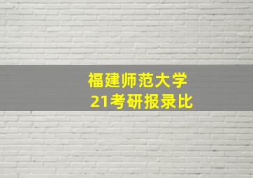 福建师范大学21考研报录比