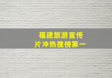 福建旅游宣传片冲热搜榜第一